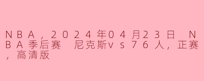 NBA，2024年04月23日 NBA季后赛 尼克斯vs76人，正赛，高清版